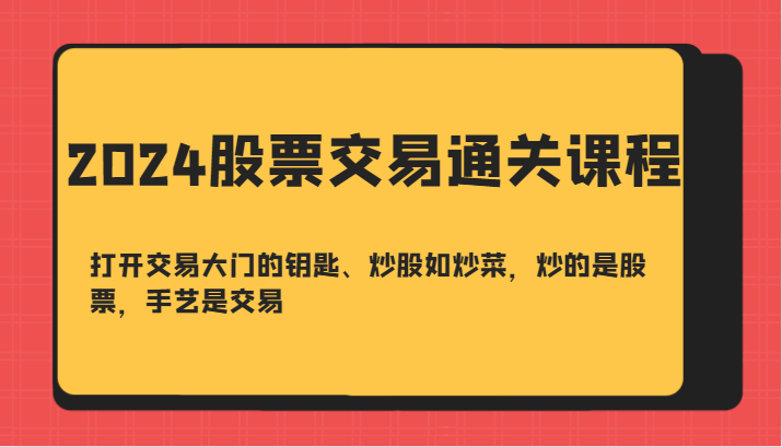2024股票买卖交易过关课-开启买卖门的钥匙、炒股票如烧菜，炒得是个股，技艺是交易-中创网_专注互联网创业,项目资源整合