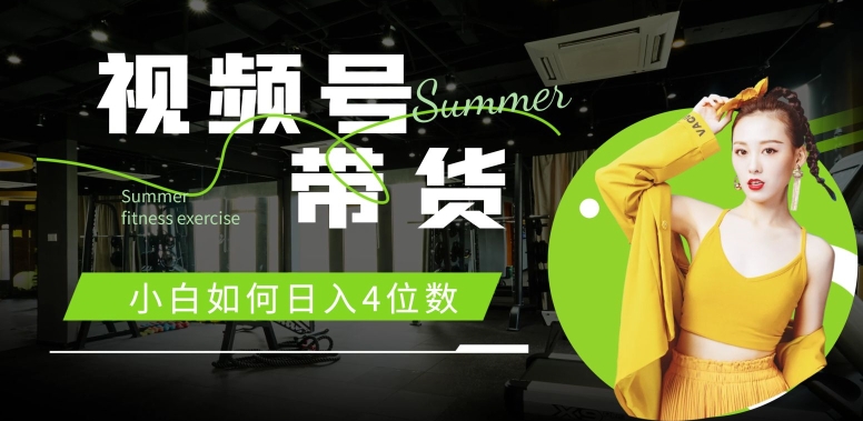 视频号带货，新手怎样日入4个数，快速上手，当日开单-中创网_专注互联网创业,项目资源整合