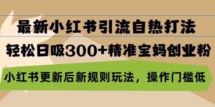 （13145期）最新小红书引流自热打法，轻松日吸300+精准宝妈创业粉，小红书更新后新…-中创网_专注互联网创业,项目资源整合