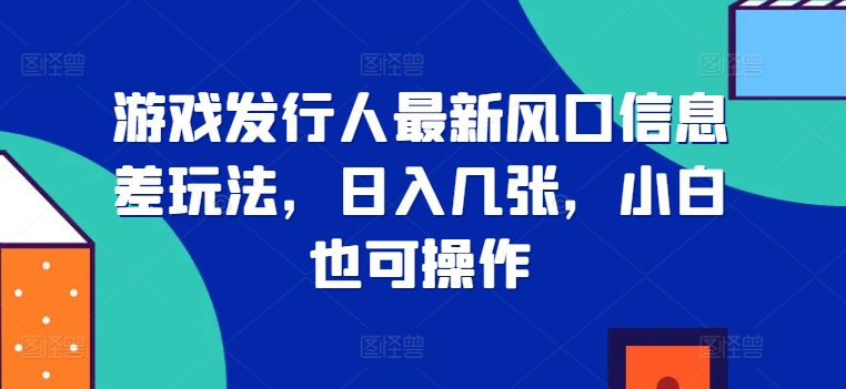 游戏发行人全新出风口信息不对称游戏玩法，日入多张，新手也可以实际操作-中创网_专注互联网创业,项目资源整合