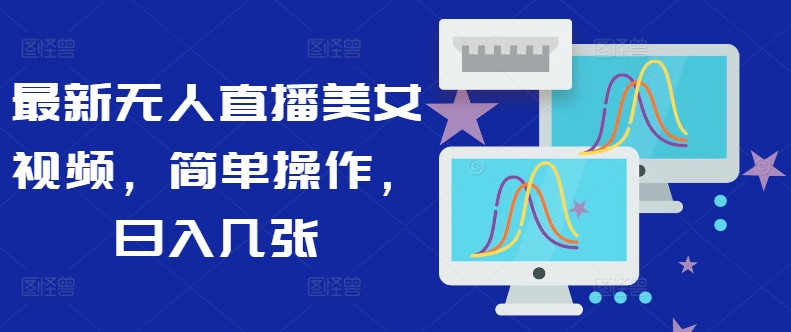 最新无人直播美女视频，简单操作，日入几张-中创网_专注互联网创业,项目资源整合
