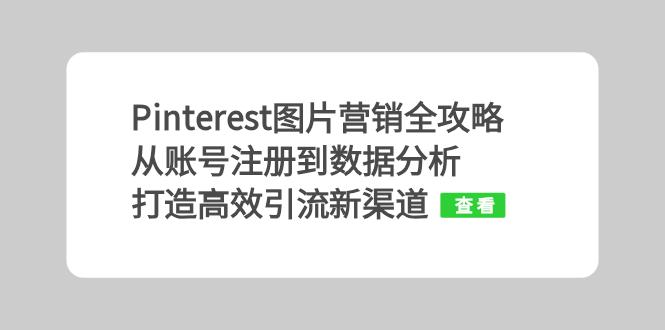 （13097期）Pinterest图片营销攻略大全：从账号申请到数据统计分析，打造高效引流方法新平台-中创网_专注互联网创业,项目资源整合