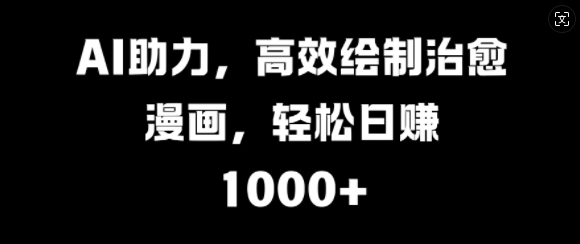 AI助推，高效率制作痊愈漫画作品，轻轻松松日入多张-中创网_专注互联网创业,项目资源整合