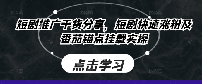 短剧推广干货分享，短剧快速涨粉及番茄锚点挂载实操-中创网_专注互联网创业,项目资源整合