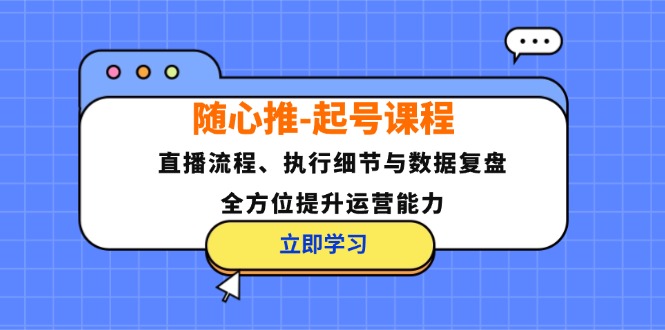（12801期）随心推-起号课程：直播流程、执行细节与数据复盘，全方位提升运营能力-中创网_专注互联网创业,项目资源整合