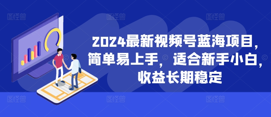 2024新视频号蓝海项目，简单易上手，适宜新手入门，盈利持续稳定-中创网_专注互联网创业,项目资源整合