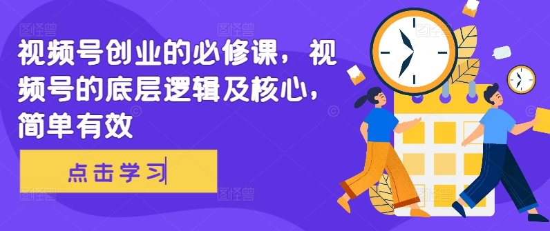 微信视频号自主创业必修课程，视频号的底层思维及核心，简单高效-中创网_专注互联网创业,项目资源整合