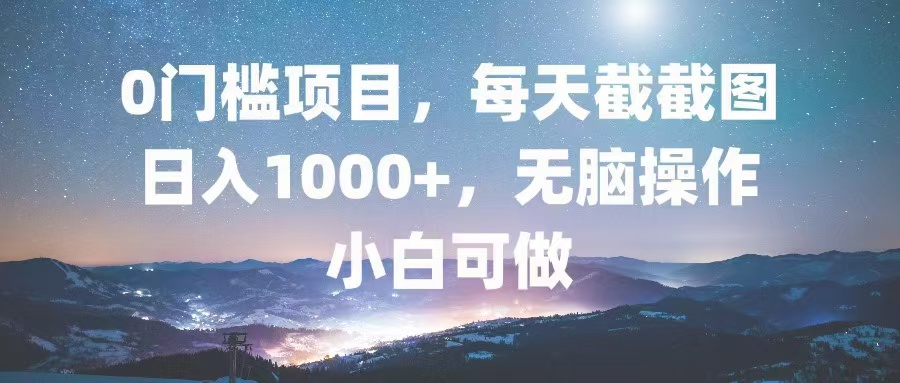 （13160期）0门槛项目，每天截截图，日入1000+，轻松无脑，小白可做-中创网_专注互联网创业,项目资源整合