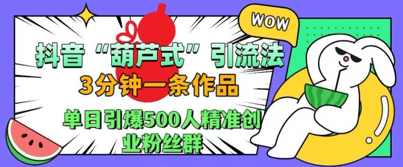 抖音葫芦式引流法，三分钟一条作品，单日引爆抖音500人精准创业粉丝群【揭秘】-中创网_专注互联网创业,项目资源整合