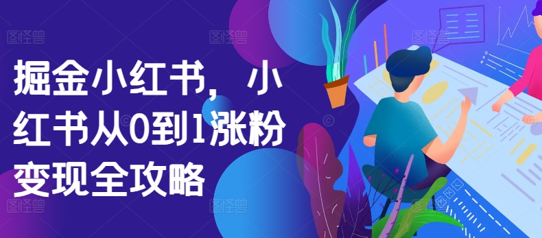 掘金队小红书的，小红书的从0到1增粉转现攻略大全-中创网_专注互联网创业,项目资源整合