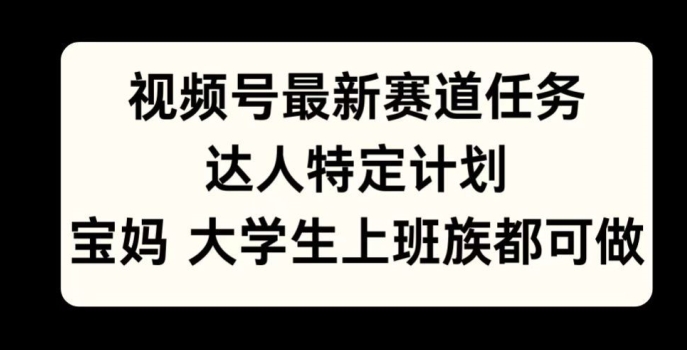 微信视频号最新生态每日任务，大咖特殊方案，宝妈妈、在校大学生、工薪族均可做-中创网_专注互联网创业,项目资源整合