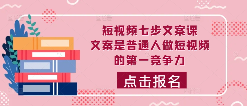 小视频七步创意文案课，文案内容平常人拍短视频的第一竞争力，怎样写下划不动文案-中创网_专注互联网创业,项目资源整合