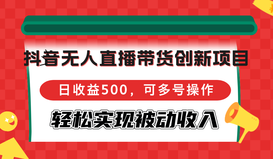 （12853期）抖音无人直播带货创新项目，日收益500，可多号操作，轻松实现被动收入-中创网_专注互联网创业,项目资源整合