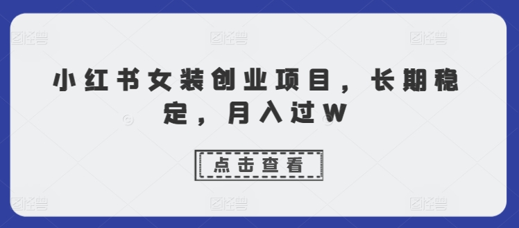 小红书的品牌女装创业好项目，持续稳定，月入了W-中创网_专注互联网创业,项目资源整合