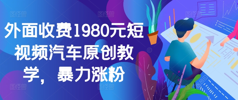 外边收费标准1980元小视频车辆原创设计课堂教学，暴力行为增粉-中创网_专注互联网创业,项目资源整合