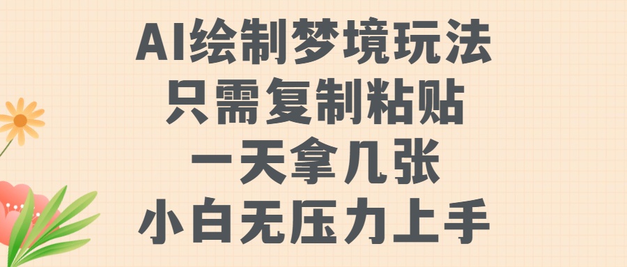 AI制作梦镜游戏玩法，只需拷贝，一天轻轻松松拿多张，小白无工作压力入门【揭密】-中创网_专注互联网创业,项目资源整合