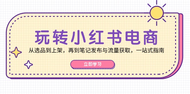（12916期）轻松玩小红书电商：从选款到发布，再从手记公布与流量获取，一站式手册-中创网_专注互联网创业,项目资源整合