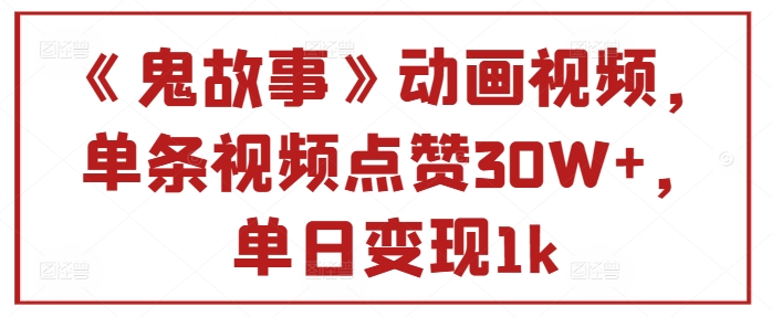《鬼故事》卡通视频，一条点赞量30W ，单日转现1k-中创网_专注互联网创业,项目资源整合