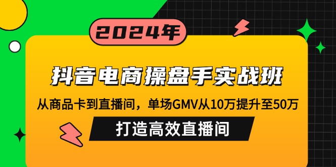 （12845期）抖音电商操盘手实战班：从商品卡到直播间，单场GMV从10万提升至50万，…-中创网_专注互联网创业,项目资源整合