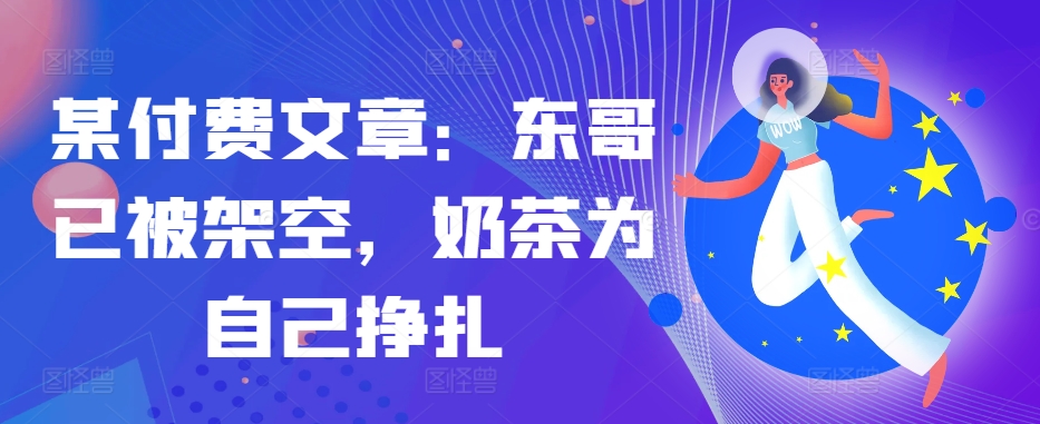 某付费文章：东哥已经被铺设，奶茶店给自己挣脱!!-中创网_专注互联网创业,项目资源整合
