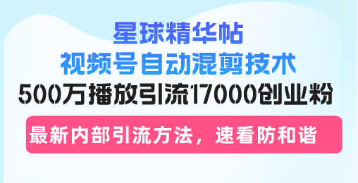 （13168期）星球精华帖视频号自动混剪技术，500万播放引流17000创业粉，最新内部引…-中创网_专注互联网创业,项目资源整合