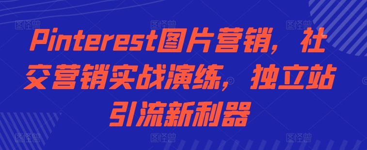 Pinterest图片营销，社区营销实战模拟，自建站引流方法新神器-中创网_专注互联网创业,项目资源整合