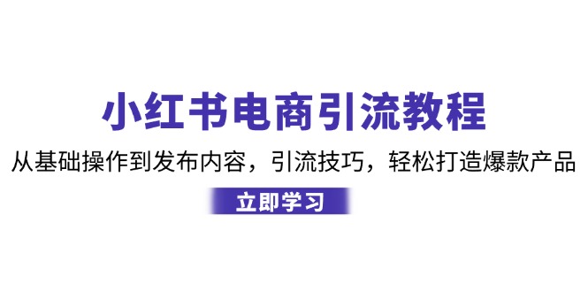 小红书电商引流教程：从基本操作到发布的内容，引流技术，让你拥有热门产品-中创网_专注互联网创业,项目资源整合