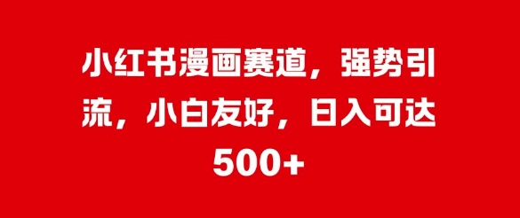 小红书的漫画作品跑道，强悍引流方法，新手友善，日入多张-中创网_专注互联网创业,项目资源整合