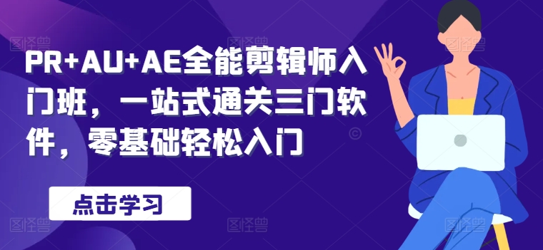 PR AU AE全能型后期剪辑新手入门班，一站式过关三门手机软件，零基础轻松入门-中创网_专注互联网创业,项目资源整合