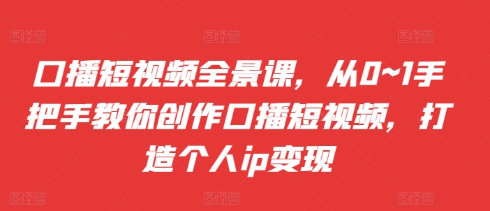 口播文案小视频全景图课，从0~1教你如何写作口播文案小视频，打造个人ip转现-中创网_专注互联网创业,项目资源整合