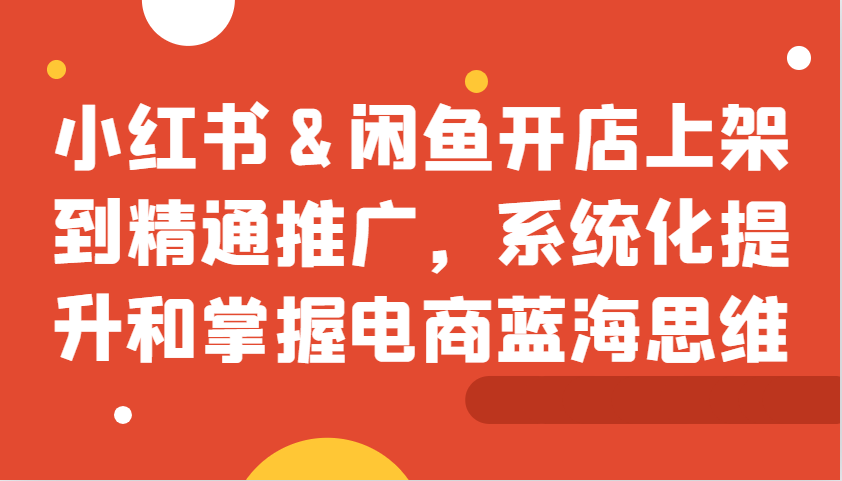 小红书&闲鱼开店上架到精通推广，系统化提升和掌握电商蓝海思维-中创网_专注互联网创业,项目资源整合