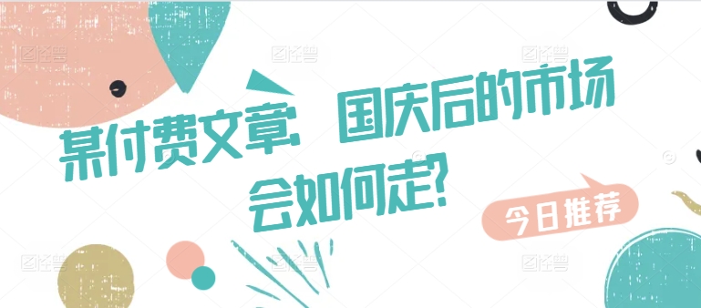 某付费文章：国庆后的市场会如何走?-中创网_专注互联网创业,项目资源整合