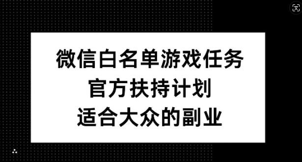 微信白名单游戏任务，官方扶持计划，适合大众的副业【揭秘】-中创网_专注互联网创业,项目资源整合