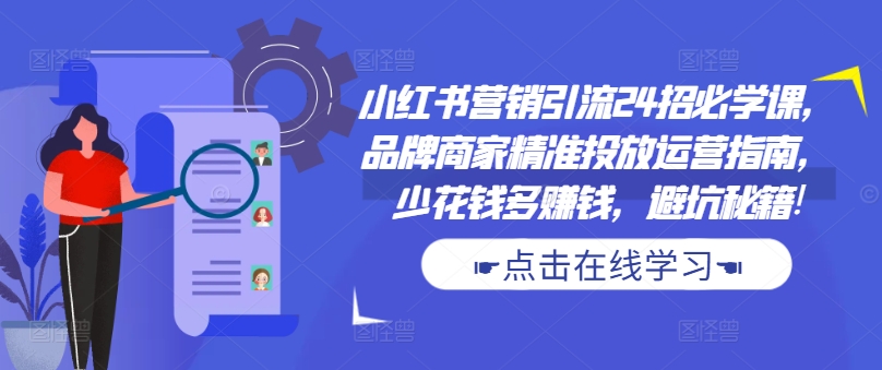 小红书营销引流方法24招必会课，品牌商精准推送运营指南，花小钱多挣钱，防坑秘笈!-中创网_专注互联网创业,项目资源整合