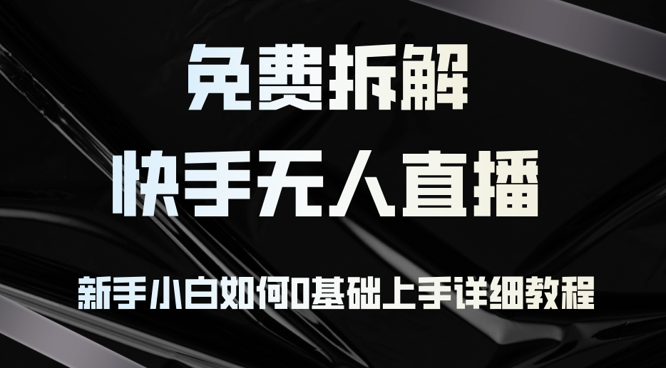 （12829期）免费拆解：快手无人直播，新手小白如何0基础上手，详细教程-中创网_专注互联网创业,项目资源整合