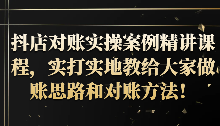 抖音小店查账实操案例精解课程内容，实打实地给大家分享记账方法路径查账方式！-中创网_专注互联网创业,项目资源整合