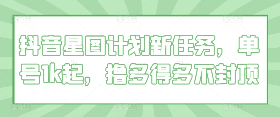 抖音星图方案新要求，运单号1k起，撸多很多不封顶-中创网_专注互联网创业,项目资源整合