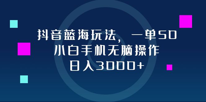 （12807期）抖音蓝海玩法，一单50，小白手机无脑操作，日入3000+-中创网_专注互联网创业,项目资源整合