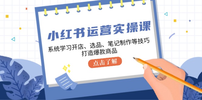 小红书运营实操课，系统的学习开实体店、选款、手记制做等技巧，推出爆款产品-中创网_专注互联网创业,项目资源整合