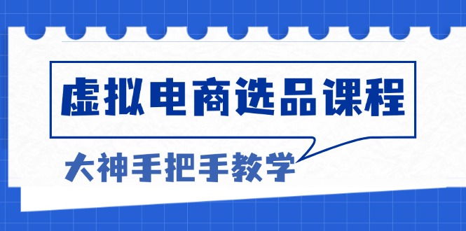 （13314期）虚拟电商选品课程：解决选品难题，突破产品客单天花板，打造高利润电商-中创网_专注互联网创业,项目资源整合