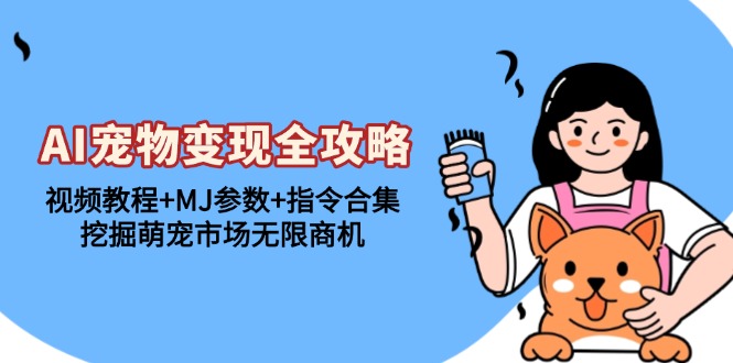 （13395期）AI小宠物转现攻略大全：视频教学 MJ主要参数 命令合辑，发掘萌宝销售市场无限商机-中创网_专注互联网创业,项目资源整合