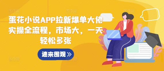 蛋花小说APP拉新爆单大佬实操全流程，市场大，一天轻松多张-中创网_专注互联网创业,项目资源整合