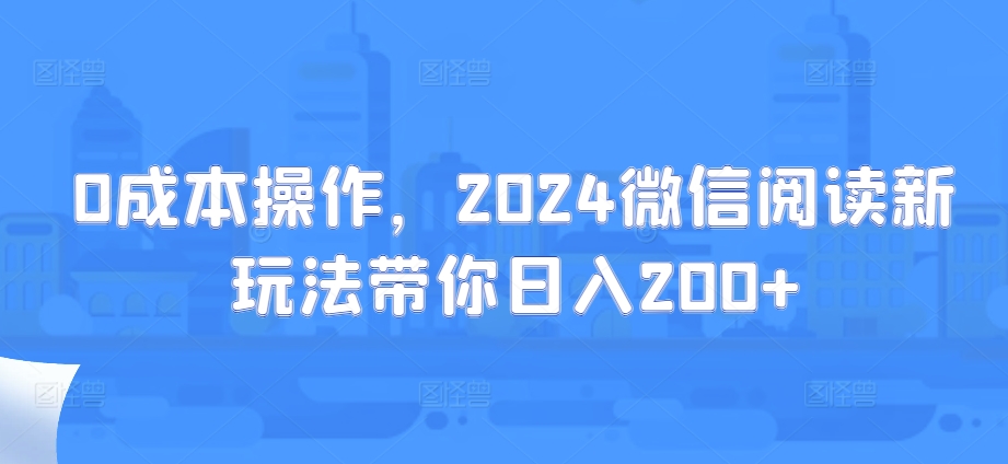 0费用实际操作，2024微信阅读新模式陪你日入200-中创网_专注互联网创业,项目资源整合