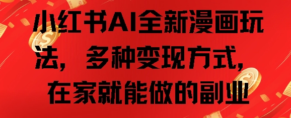 小红书AI全新漫画玩法，多种变现方式，在家就能做的副业-中创网_专注互联网创业,项目资源整合