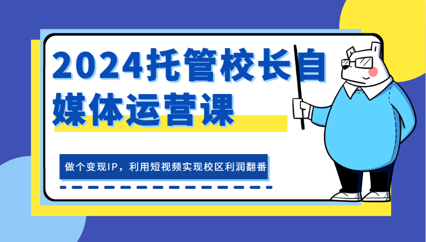 2024代管校领导新媒体运营课，做一个转现IP，运用小视频完成教学区盈利翻一番-中创网_专注互联网创业,项目资源整合