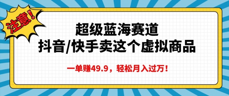 超级蓝海赛道，抖音快手卖这个虚拟商品，一单挣49.9，轻松月入过万-中创网_专注互联网创业,项目资源整合