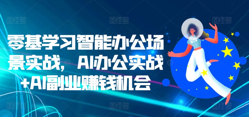 零基学习培训在线办公情景实战演练，AI办公室实战演练 AI副业赚钱机遇-中创网_专注互联网创业,项目资源整合
