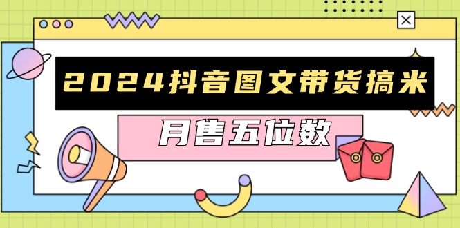 （13299期）2024抖音图文带货搞米：快速起号与破播放方法，助力销量飙升，月售五位数-中创网_专注互联网创业,项目资源整合