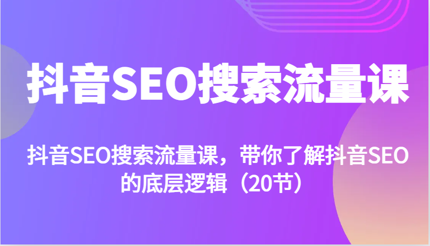抖音SEO搜索流量课，带你了解抖音SEO的底层逻辑（20节）-中创网_专注互联网创业,项目资源整合