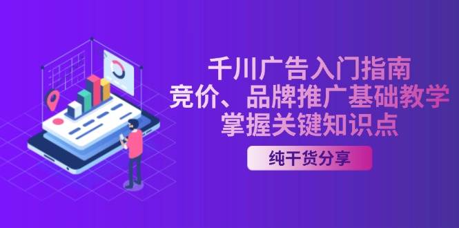 千川广告入门指南｜竞价、品牌推广基础教学，掌握关键知识点-中创网_专注互联网创业,项目资源整合
